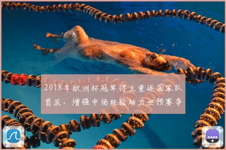 2018年欧洲杯冠军得主重返国家队首发,增强中场经验助力世预赛争胜