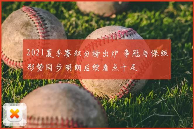2021夏季赛积分榜出炉 争冠与保级形势同步明朗后续看点十足