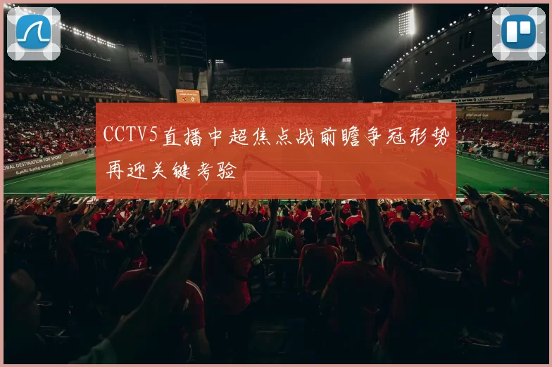 CCTV5直播中超焦点战前瞻争冠形势再迎关键考验