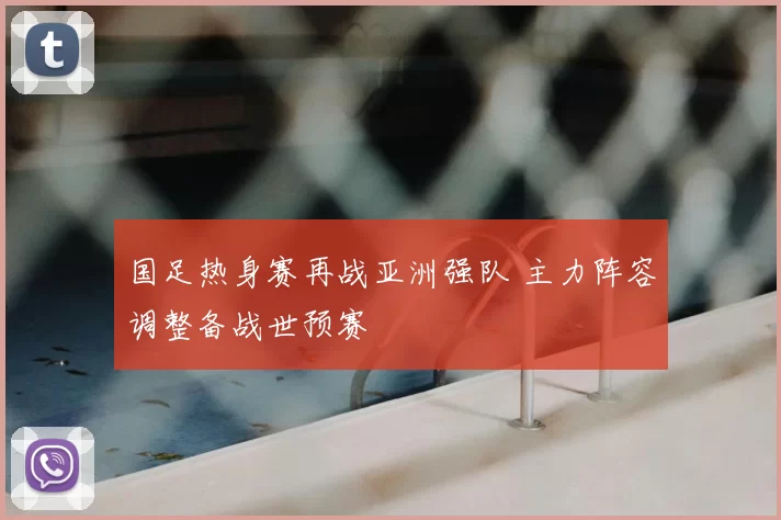 国足热身赛再战亚洲强队 主力阵容调整备战世预赛