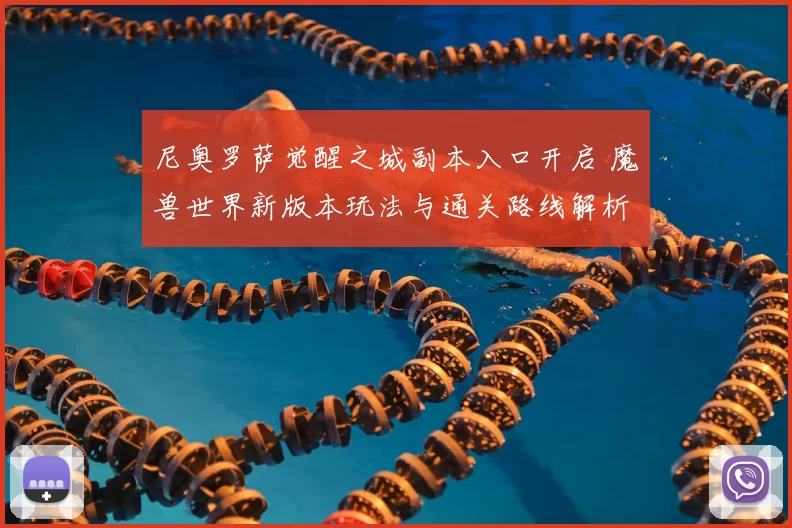 尼奥罗萨觉醒之城副本入口开启 魔兽世界新版本玩法与通关路线解析