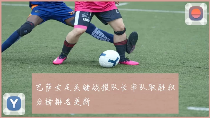巴萨女足关键战报队长率队取胜积分榜排名更新