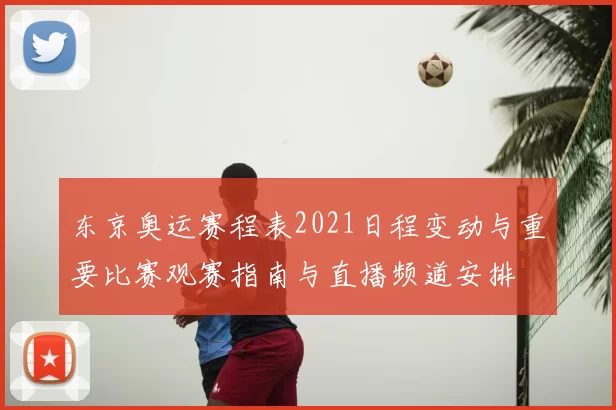 东京奥运赛程表2021日程变动与重要比赛观赛指南与直播频道安排