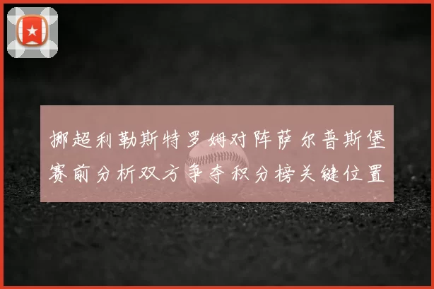 挪超利勒斯特罗姆对阵萨尔普斯堡赛前分析双方争夺积分榜关键位置