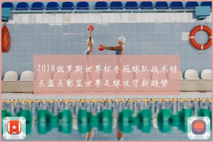2018俄罗斯世界杯夺冠球队战术特点盘点彰显世界足球攻守新趋势