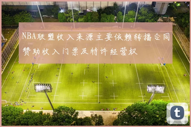 NBA联盟收入来源主要依赖转播合同赞助收入门票及特许经营权