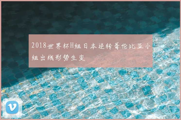 2018世界杯H组日本逆转哥伦比亚小组出线形势生变