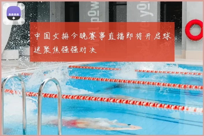 中国女排今晚赛事直播即将开启球迷聚焦强强对决