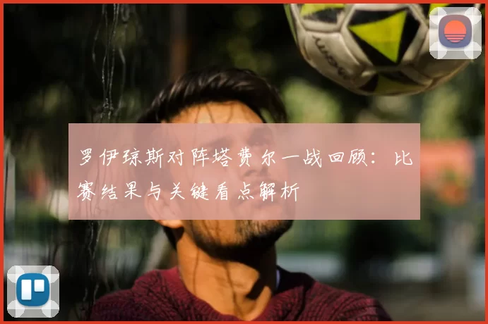 罗伊琼斯对阵塔费尔一战回顾:比赛结果与关键看点解析
