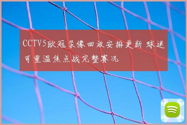 CCTV5欧冠录像回放安排更新 球迷可重温焦点战完整赛况