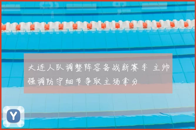 大连人队调整阵容备战新赛季 主帅强调防守细节争取主场拿分