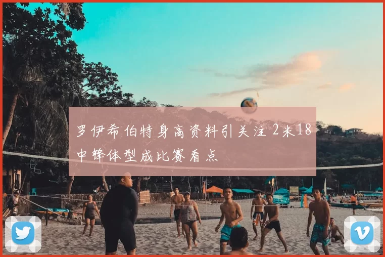 罗伊希伯特身高资料引关注 2米18中锋体型成比赛看点