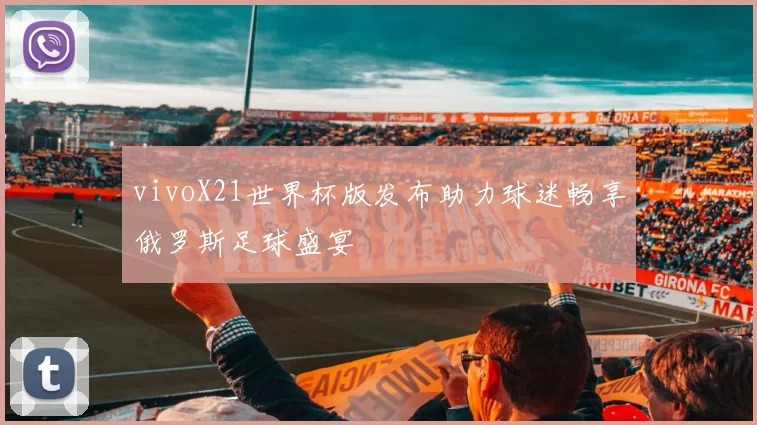 vivoX21世界杯版发布助力球迷畅享俄罗斯足球盛宴