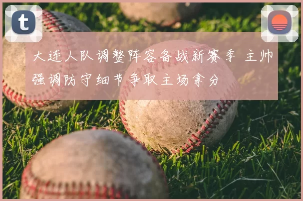 大连人队调整阵容备战新赛季 主帅强调防守细节争取主场拿分