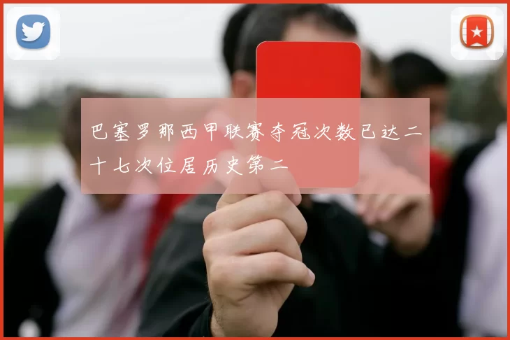 巴塞罗那西甲联赛夺冠次数已达二十七次位居历史第二
