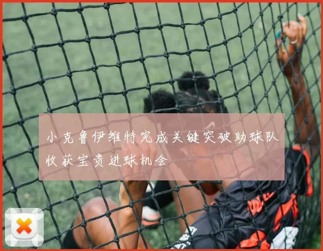 小克鲁伊维特完成关键突破助球队收获宝贵进球机会