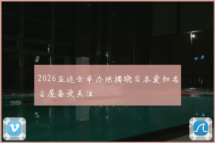 2026亚运会举办地揭晓日本爱知名古屋备受关注