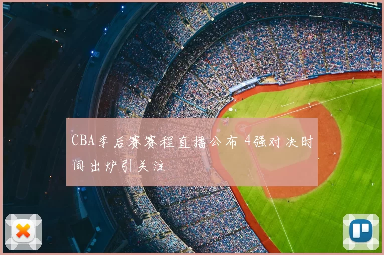 CBA季后赛赛程直播公布 4强对决时间出炉引关注