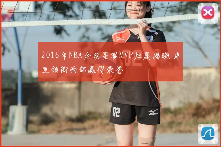 2016年NBA全明星赛MVP归属揭晓 库里领衔西部赢得荣誉