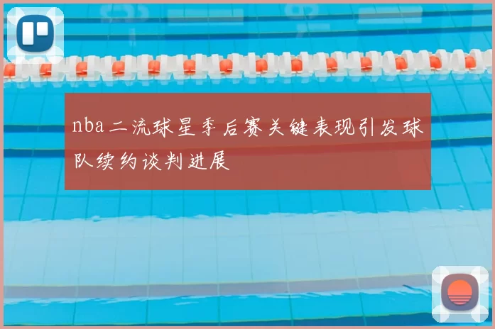 nba二流球星季后赛关键表现引发球队续约谈判进展