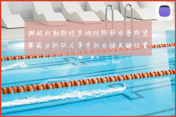 挪超利勒斯特罗姆对阵萨尔普斯堡赛前分析双方争夺积分榜关键位置