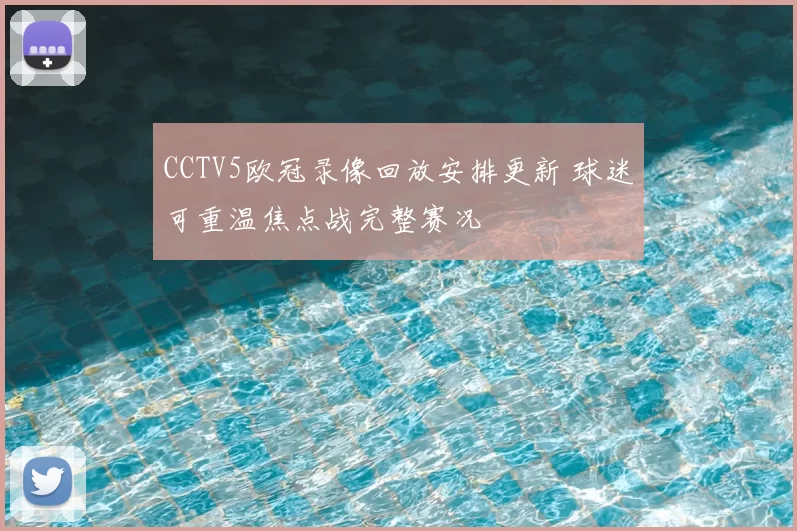 CCTV5欧冠录像回放安排更新 球迷可重温焦点战完整赛况