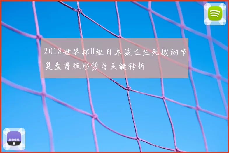2018世界杯H组日本波兰生死战细节复盘晋级形势与关键转折