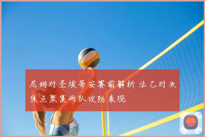 尼姆对圣埃蒂安赛前解析 法乙对决焦点聚集两队攻防表现