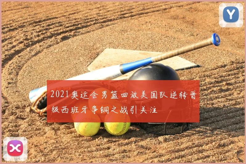 2021奥运会男篮回放美国队逆转晋级西班牙争铜之战引关注