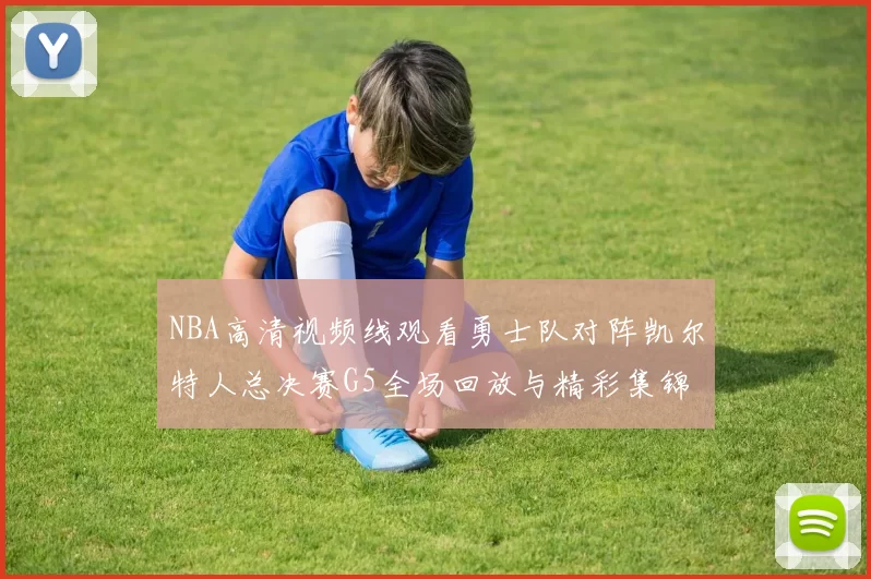 NBA高清视频线观看勇士队对阵凯尔特人总决赛G5全场回放与精彩集锦