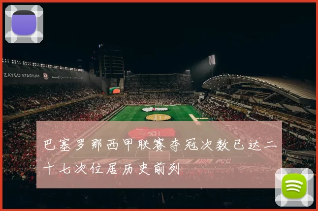 巴塞罗那西甲联赛夺冠次数已达二十七次位居历史前列