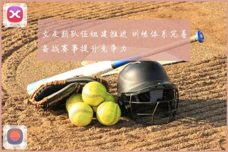 女足新队伍组建推进 训练体系完善备战赛事提升竞争力