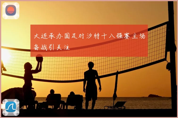 大连承办国足对沙特十八强赛主场备战引关注