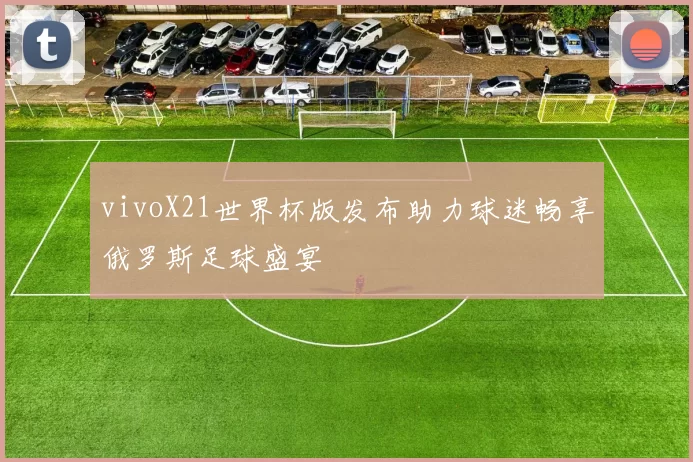 vivoX21世界杯版发布助力球迷畅享俄罗斯足球盛宴