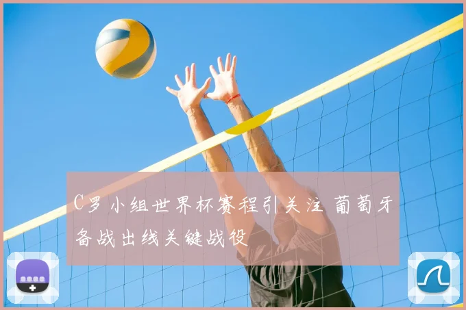 C罗小组世界杯赛程引关注 葡萄牙备战出线关键战役