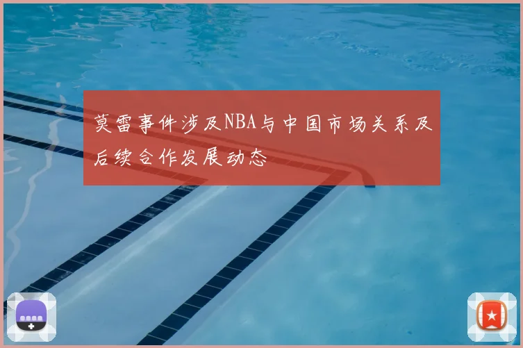 莫雷事件涉及NBA与中国市场关系及后续合作发展动态