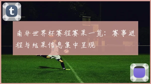 南非世界杯赛程赛果一览:赛事进程与结果信息集中呈现