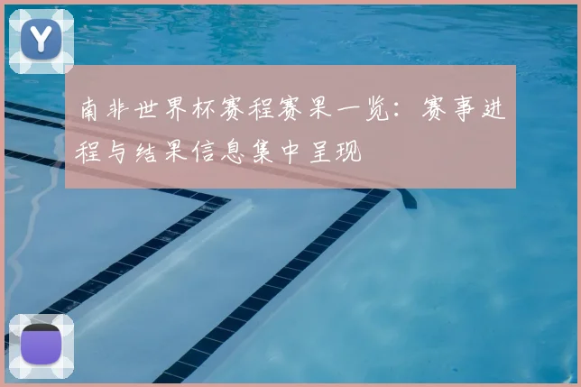 南非世界杯赛程赛果一览:赛事进程与结果信息集中呈现