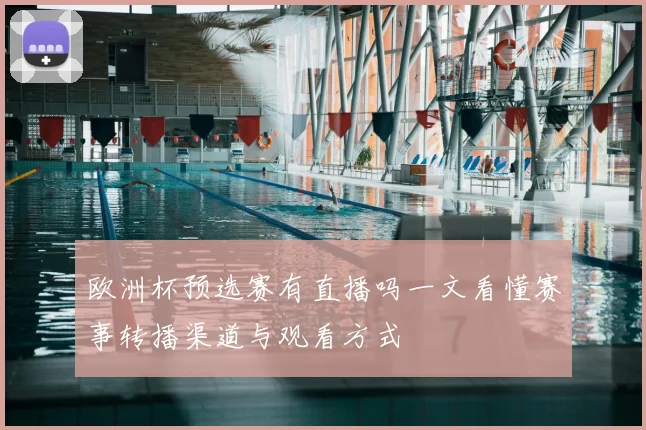 欧洲杯预选赛有直播吗一文看懂赛事转播渠道与观看方式
