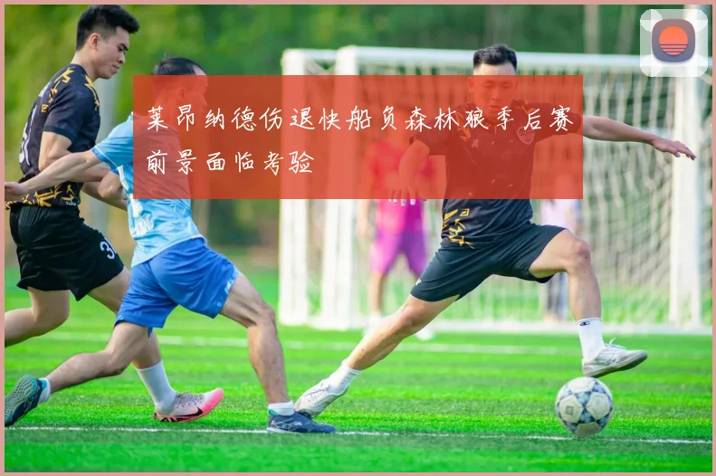 莱昂纳德伤退快船负森林狼季后赛前景面临考验