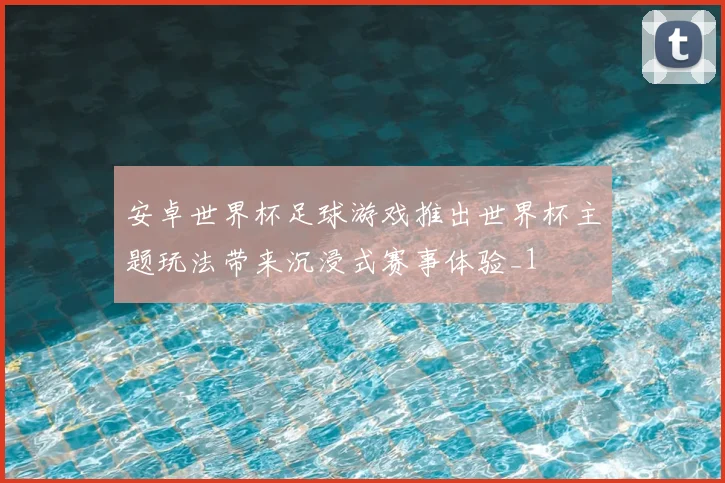 安卓世界杯足球游戏推出世界杯主题玩法带来沉浸式赛事体验_1