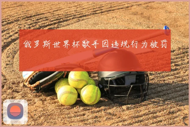 俄罗斯世界杯歌手因违规行为被罚